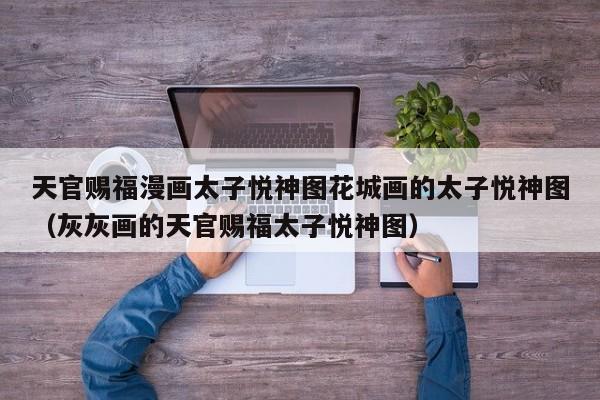 天官赐福漫画太子悦神图花城画的太子悦神图（灰灰画的天官赐福太子悦神图）