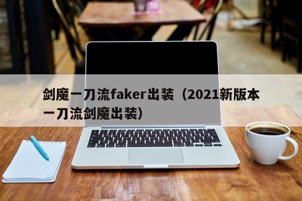 剑魔一刀流faker出装（2021新版本一刀流剑魔出装）