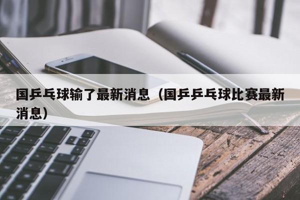 国乒乓球输了最新消息（国乒乒乓球比赛最新消息）