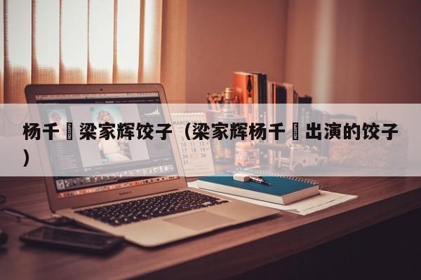 杨千嬅梁家辉饺子（梁家辉杨千嬅出演的饺子）