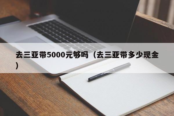去三亚带5000元够吗（去三亚带多少现金）