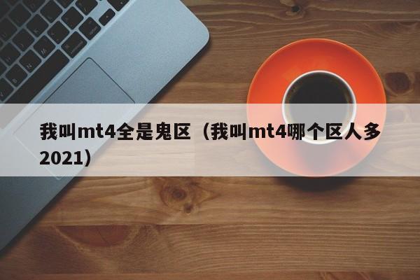 我叫mt4全是鬼区（我叫mt4哪个区人多2021）