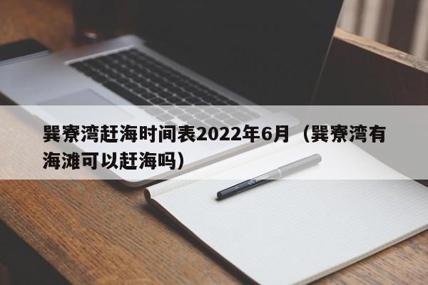 巽寮湾赶海时间表2022年6月（巽寮湾有海滩可以赶海吗）