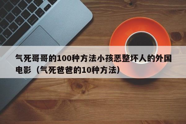 气死哥哥的100种方法小孩恶整坏人的外国电影（气死爸爸的10种方法）