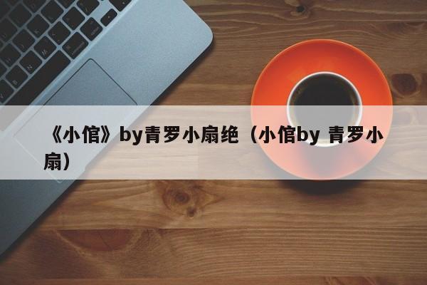 《小倌》by青罗小扇绝（小倌by 青罗小扇）