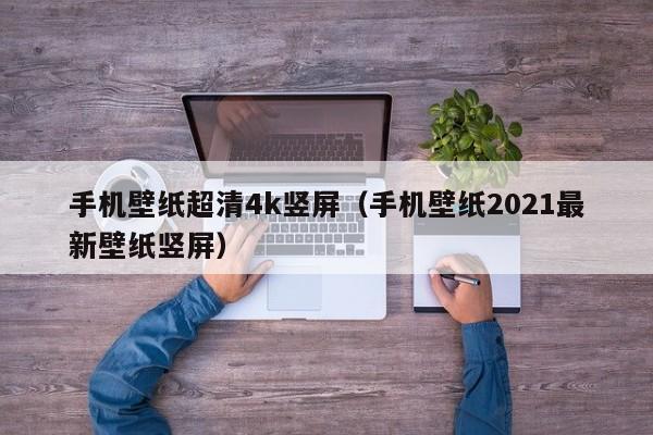 手机壁纸超清4k竖屏(手机壁纸2021最新壁纸竖屏)