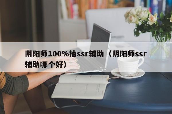 阴阳师100%抽ssr辅助（阴阳师ssr辅助哪个好）