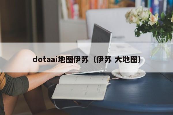 dotaai地图伊苏（伊苏 大地图）