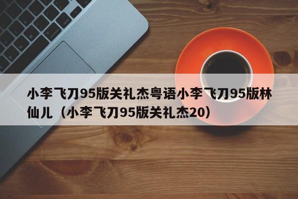 小李飞刀95版关礼杰粤语小李飞刀95版林仙儿（小李飞刀95版关礼杰20）