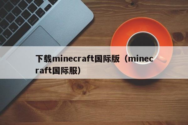 下载minecraft国际版（minecraft国际服）